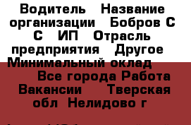 Водитель › Название организации ­ Бобров С.С., ИП › Отрасль предприятия ­ Другое › Минимальный оклад ­ 25 000 - Все города Работа » Вакансии   . Тверская обл.,Нелидово г.